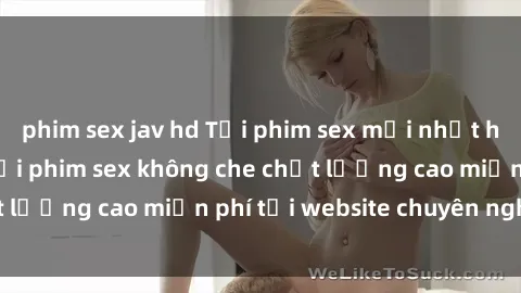 phim sex jav hd Tải phim sex mới nhất hot nhất - Xem và tải phim sex không che chất lượng cao miễn phí tại website chuyên nghiệp.