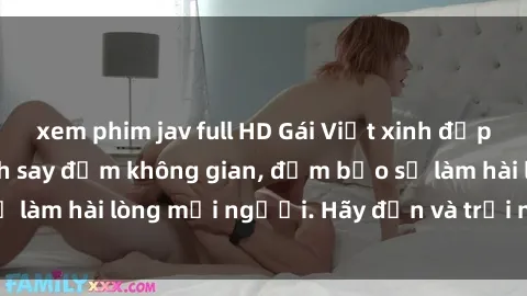 xem phim jav full HD Gái Việt xinh đẹp, nồng nàn làm tình say đắm không gian, đảm bảo sẽ làm hài lòng mọi người. Hãy đến và trải nghiệm ngay!