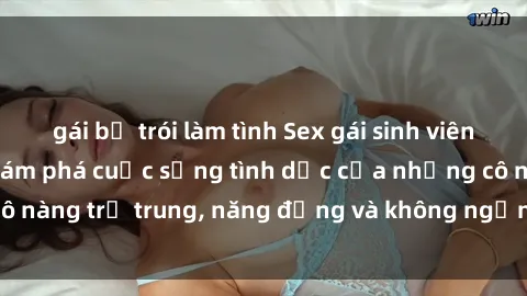 gái bị trói làm tình Sex gái sinh viên hot nhất: Cùng khám phá cuộc sống tình dục của những cô nàng trẻ trung, năng động và không ngần ngại thử nghiệm!