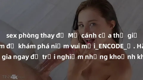 sex phòng thay đồ Mở cánh cửa thế giới sex MILF Việt Nam để khám phá niềm vui mới_ENCODE_. Hãy tham gia ngay để trải nghiệm những khoảnh khắc đầy kích thích và đam mê.