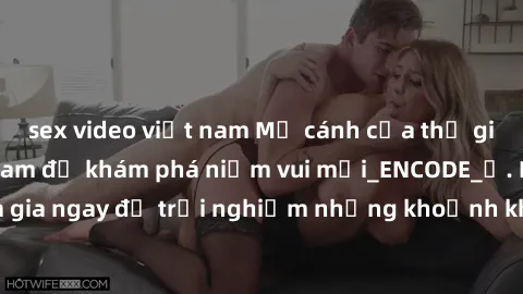 sex video việt nam Mở cánh cửa thế giới sex MILF Việt Nam để khám phá niềm vui mới_ENCODE_. Hãy tham gia ngay để trải nghiệm những khoảnh khắc đầy kích thích và đam mê.