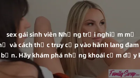 sex gái sinh viên Những trải nghiệm mới lạ với sex tập thể và cách thức truy cập vào hành lang đam mê của bạn. Hãy khám phá những khoái cảm đầy kích thích với tập thể hấp dẫn!